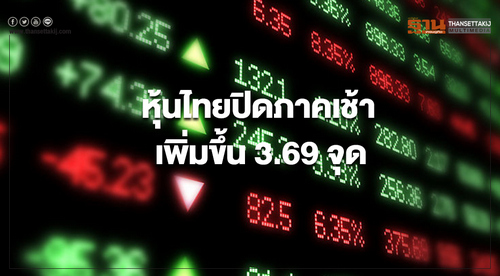 ตลาดหุ้นไทยปิดการซื้อขายภาคเช้าบวก 3.69 จุด