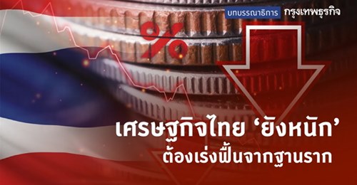 เศรษฐกิจไทย ‘ยังหนัก’ ต้องเร่งฟื้นจากฐานราก