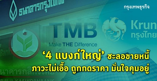  '4แบงก์ใหญ่'ชะลอขายหนี้ ภาวะไม่เอื้อ ถูกกดราคา มั่นใจคุมอยู่