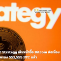 Saylor ไม่หวั่นรายได้ลด! Strategy เดินหน้าซื้อ Bitcoin ต่อเนื่อง ทะลุถือครอง 553,555 BTC แล้ว
