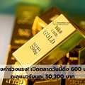 ทองคำร่วงแรง! เปิดตลาดวันนี้ดิ่ง 600 บาท ทะลุแนวรับแตะ 50,300 บาท หลังราคาต่างประเทศทรุด