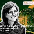 Cathie Wood มั่นใจ Spot Crypto ETF ยังมีอนาคต แม้ Wallet กำลังได้รับความนิยม – เผยเป้า BTC แตะ $2.4 ล้านในปี 2030