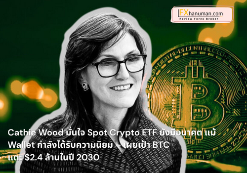 Cathie Wood มั่นใจ Spot Crypto ETF ยังมีอนาคต แม้ Wallet กำลังได้รับความนิยม – เผยเป้า BTC แตะ $2.4 ล้านในปี 2030