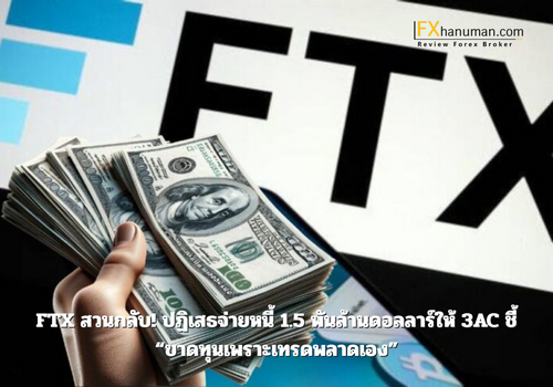 FTX สวนกลับ! ปฏิเสธจ่ายหนี้ 1.5 พันล้านดอลลาร์ให้ 3AC ชี้ “ขาดทุนเพราะเทรดพลาดเอง”
