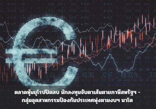 ตลาดหุ้นยุโรปปิดลบ นักลงทุนจับตาเส้นตายภาษีสหรัฐฯ - กลุ่มอุตสาหกรรมป้องกันประเทศพุ่งตามงบฯ นาโต