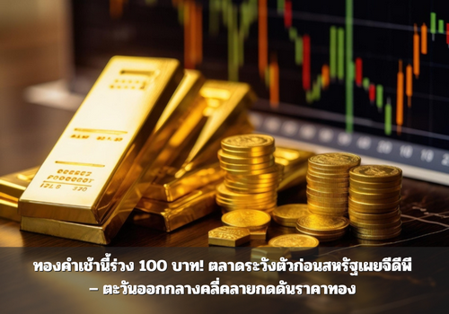 ทองคำเช้านี้ร่วง 100 บาท! ตลาดระวังตัวก่อนสหรัฐเผยจีดีพี – ตะวันออกกลางคลี่คลายกดดันราคาทอง