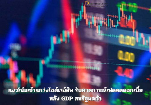 แนวโน้มเช้าแกว่งไซด์เวย์อัพ รับคาดการณ์เฟดลดดอกเบี้ยหลัง GDP สหรัฐหดตัว