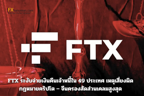 FTX ระงับจ่ายเงินคืนเจ้าหนี้ใน 49 ประเทศ เหตุเสี่ยงผิดกฎหมายคริปโต – จีนครองสัดส่วนเคลมสูงสุด